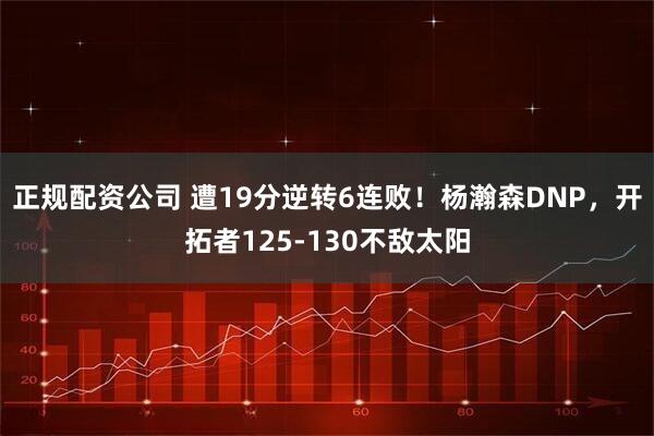 正规配资公司 遭19分逆转6连败！杨瀚森DNP，开拓者125-130不敌太阳