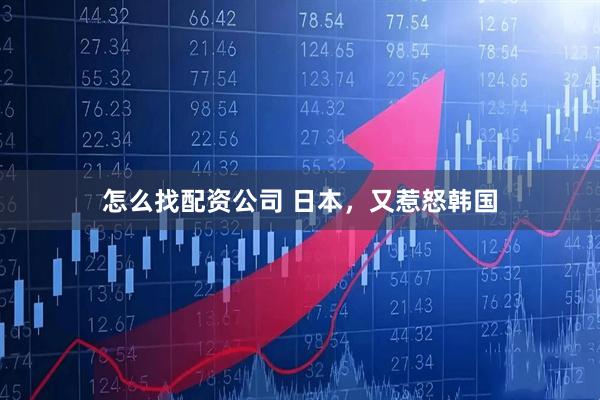 怎么找配资公司 日本，又惹怒韩国