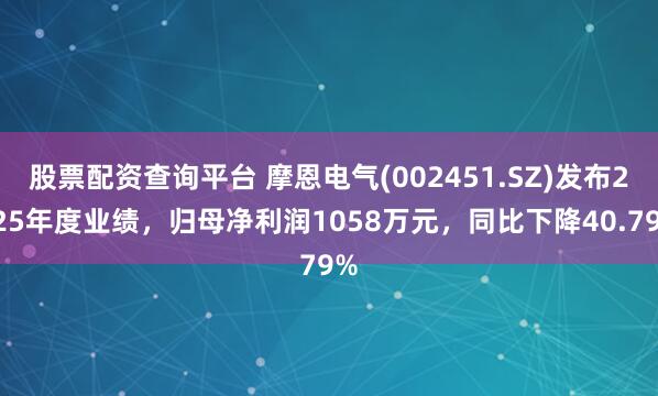 股票配资查询平台 摩恩电气(002451.SZ)发布2025年度业绩，归母净利润1058万元，同比下降40.79%