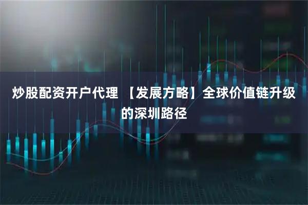 炒股配资开户代理 【发展方略】全球价值链升级的深圳路径