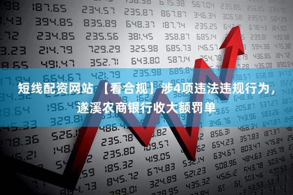 短线配资网站 【看合规】涉4项违法违规行为，遂溪农商银行收大额罚单